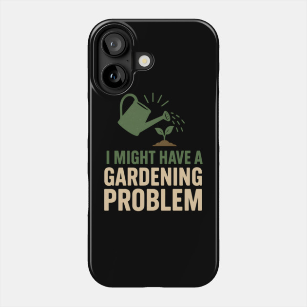 I Might Have a Gardening Problem T-Shirt | Funny Plant Lover Gift Phone Case by MakerMind8.2
