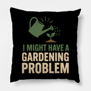 I Might Have a Gardening Problem T-Shirt | Funny Plant Lover Gift Pillow