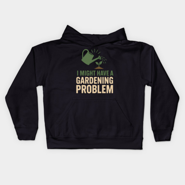 I Might Have a Gardening Problem T-Shirt | Funny Plant Lover Gift Kids Hoodie by MakerMind8.2