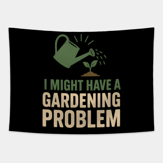 I Might Have a Gardening Problem T-Shirt | Funny Plant Lover Gift Tapestry by MakerMind8.2