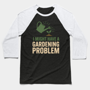 I Might Have a Gardening Problem T-Shirt | Funny Plant Lover Gift Baseball T-Shirt