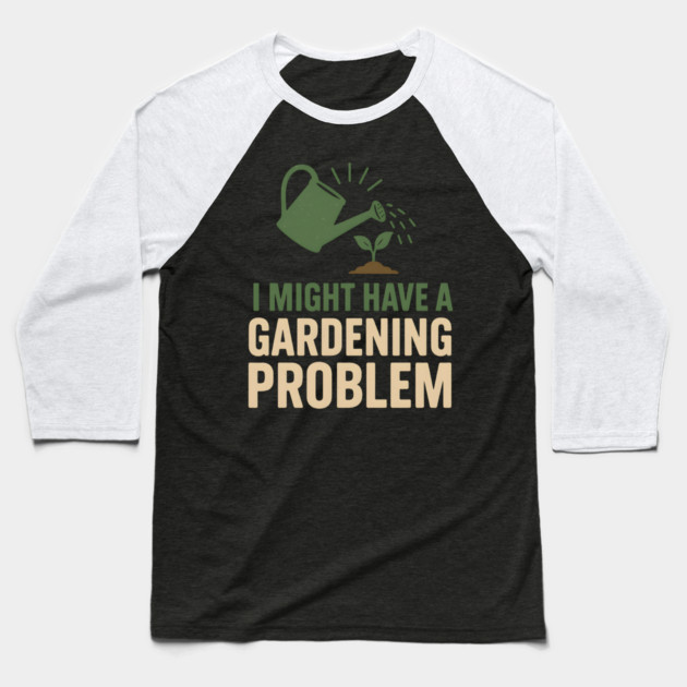 I Might Have a Gardening Problem T-Shirt | Funny Plant Lover Gift Baseball T-Shirt by MakerMind8.2