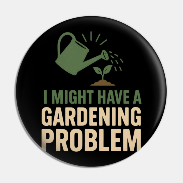 I Might Have a Gardening Problem T-Shirt | Funny Plant Lover Gift Pin by MakerMind8.2