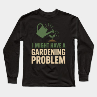 I Might Have a Gardening Problem T-Shirt | Funny Plant Lover Gift Long Sleeve T-Shirt