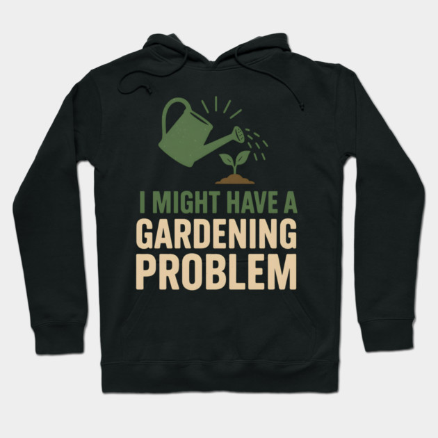 I Might Have a Gardening Problem T-Shirt | Funny Plant Lover Gift Hoodie by MakerMind8.2