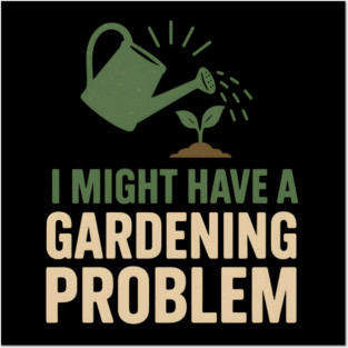 I Might Have a Gardening Problem T-Shirt | Funny Plant Lover Gift Posters and Art