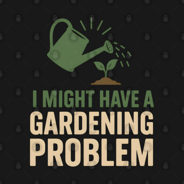 I Might Have a Gardening Problem T-Shirt | Funny Plant Lover Gift by MakerMind8.2