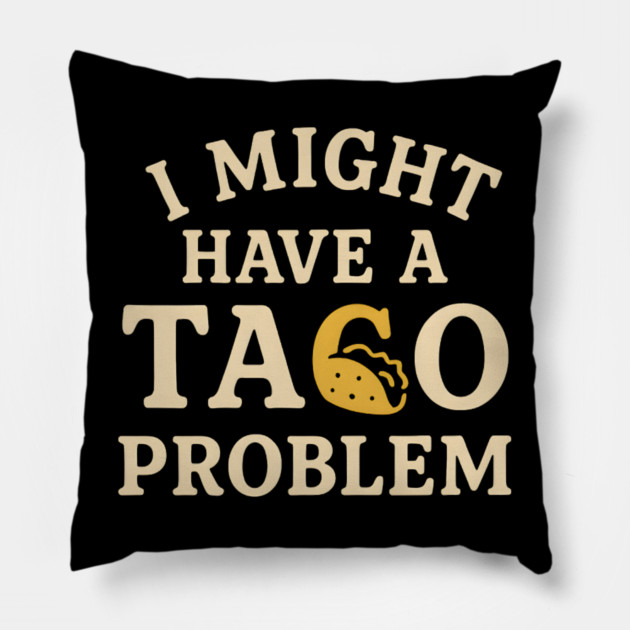 I Might Have a Taco Problem T-Shirt | Funny Food Lover Gift Pillow by MakerMind8.2