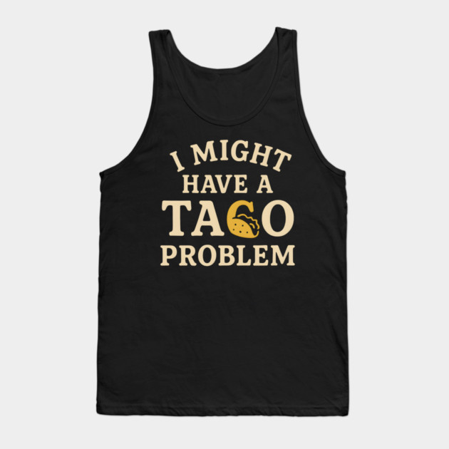 I Might Have a Taco Problem T-Shirt | Funny Food Lover Gift Tank Top by MakerMind8.2