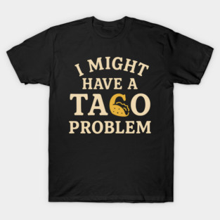 I Might Have a Taco Problem T-Shirt | Funny Food Lover Gift T-Shirt
