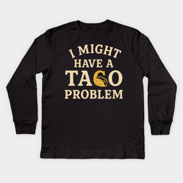 I Might Have a Taco Problem T-Shirt | Funny Food Lover Gift Kids Long Sleeve T-Shirt by MakerMind8.2
