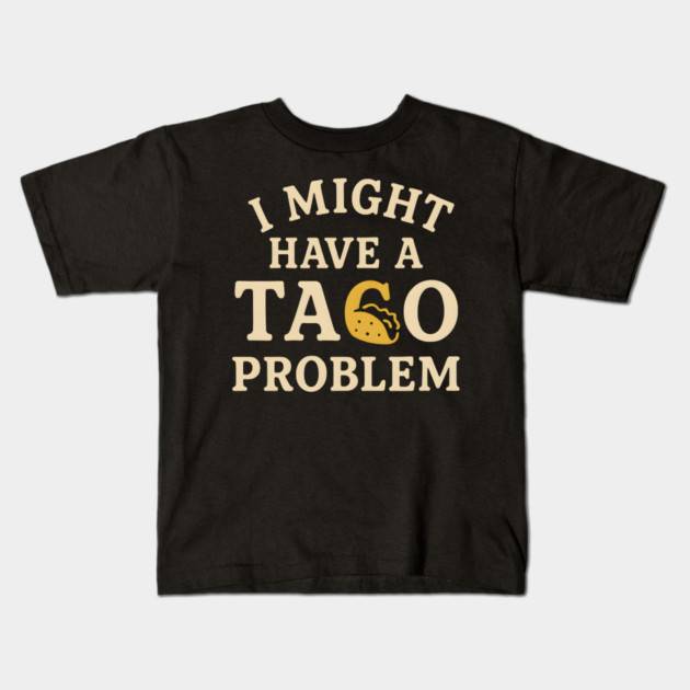 I Might Have a Taco Problem T-Shirt | Funny Food Lover Gift Kids T-Shirt by MakerMind8.2