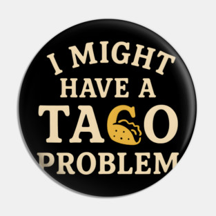 I Might Have a Taco Problem T-Shirt | Funny Food Lover Gift Pin