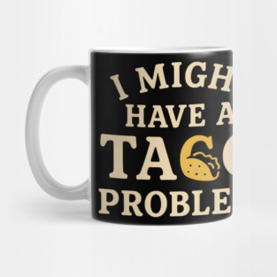 I Might Have a Taco Problem T-Shirt | Funny Food Lover Gift Mug