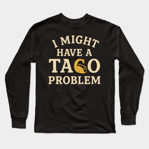 I Might Have a Taco Problem T-Shirt | Funny Food Lover Gift Long Sleeve T-Shirt by MakerMind8.2