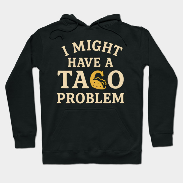 I Might Have a Taco Problem T-Shirt | Funny Food Lover Gift Hoodie by MakerMind8.2