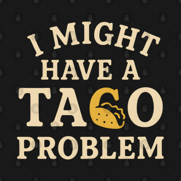 I Might Have a Taco Problem T-Shirt | Funny Food Lover Gift by MakerMind8.2
