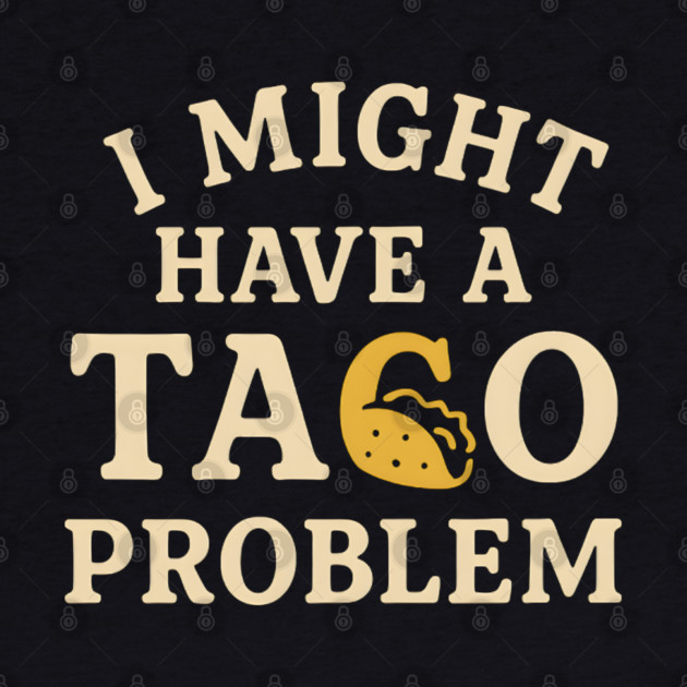 I Might Have a Taco Problem T-Shirt | Funny Food Lover Gift by MakerMind8.2