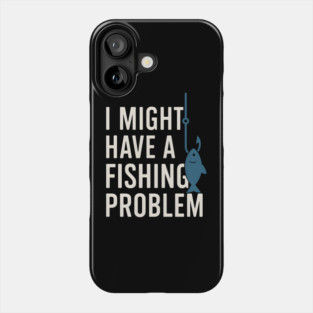 I Might Have a Fishing Problem T-Shirt | Funny Fisherman Gift Phone Case