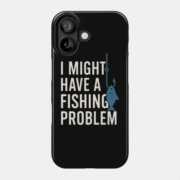 I Might Have a Fishing Problem T-Shirt | Funny Fisherman Gift Phone Case by MakerMind8.2