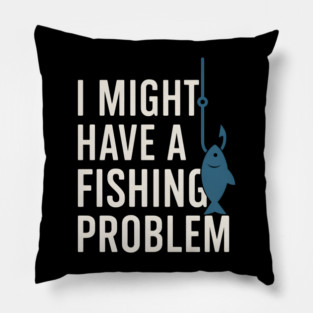 I Might Have a Fishing Problem T-Shirt | Funny Fisherman Gift Pillow