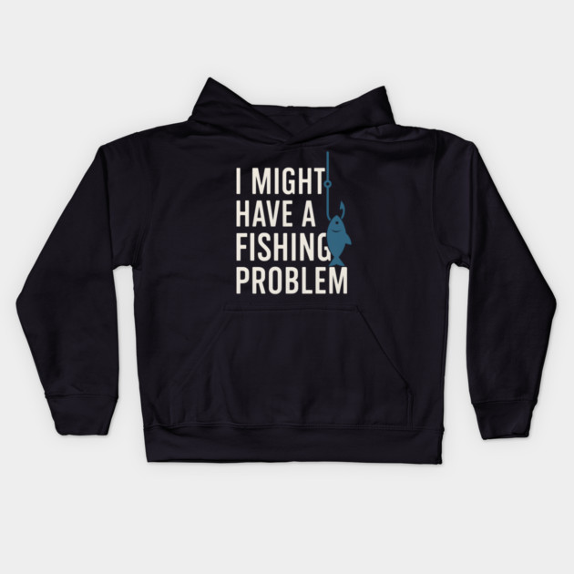 I Might Have a Fishing Problem T-Shirt | Funny Fisherman Gift Kids Hoodie by MakerMind8.2