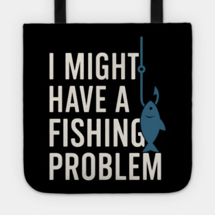 I Might Have a Fishing Problem T-Shirt | Funny Fisherman Gift Tote