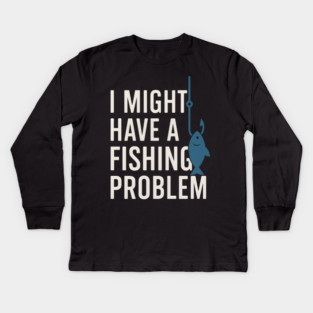 I Might Have a Fishing Problem T-Shirt | Funny Fisherman Gift Kids Long Sleeve T-Shirt