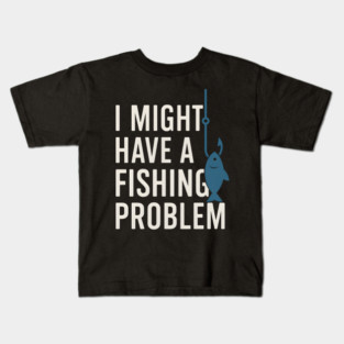 I Might Have a Fishing Problem T-Shirt | Funny Fisherman Gift Kids T-Shirt