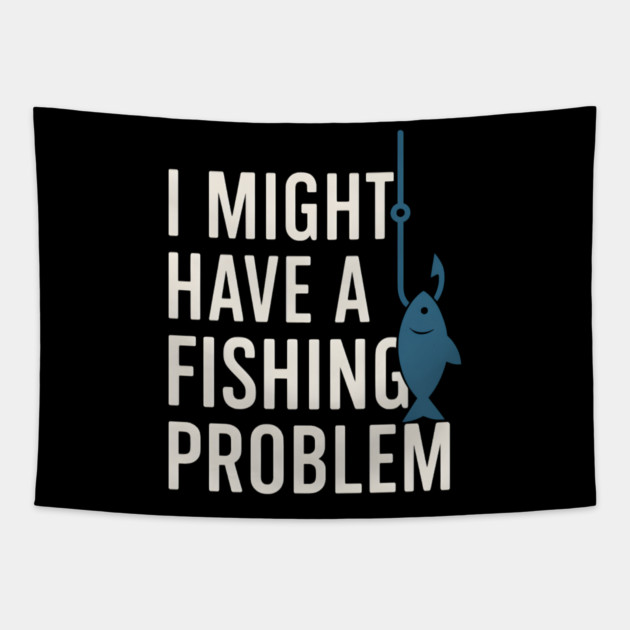 I Might Have a Fishing Problem T-Shirt | Funny Fisherman Gift Tapestry by MakerMind8.2