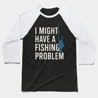 I Might Have a Fishing Problem T-Shirt | Funny Fisherman Gift Baseball T-Shirt