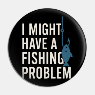 I Might Have a Fishing Problem T-Shirt | Funny Fisherman Gift Pin