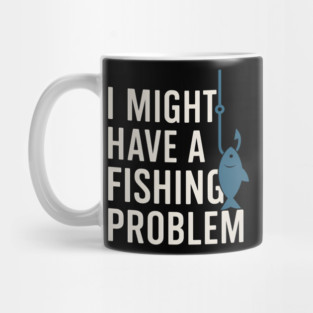 I Might Have a Fishing Problem T-Shirt | Funny Fisherman Gift Mug