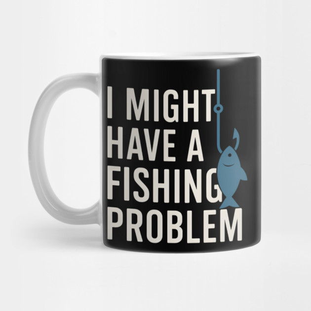 I Might Have a Fishing Problem T-Shirt | Funny Fisherman Gift by MakerMind8.2