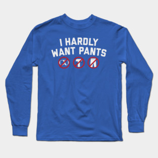 I Hardly Want Pants Long Sleeve T-Shirt