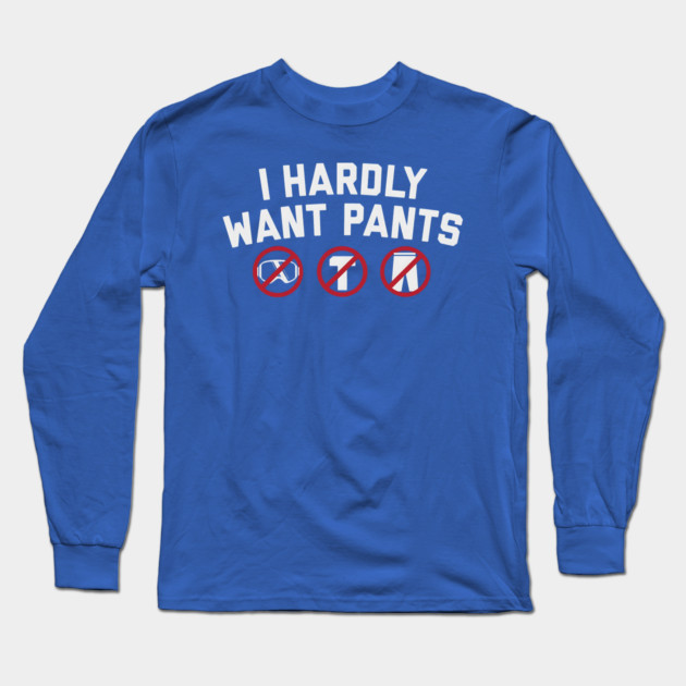 I Hardly Want Pants Long Sleeve T-Shirt by ArtistTee ⭐⭐⭐⭐⭐