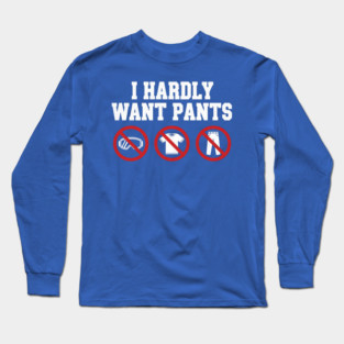 I-Hardly-Want-Pants Long Sleeve T-Shirt