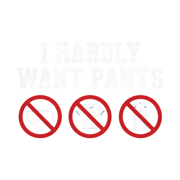 I-Hardly-Want-Pants by ArtistTee ⭐⭐⭐⭐⭐