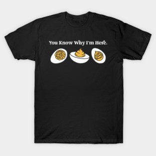 you know why im here deviled eggs T-Shirt