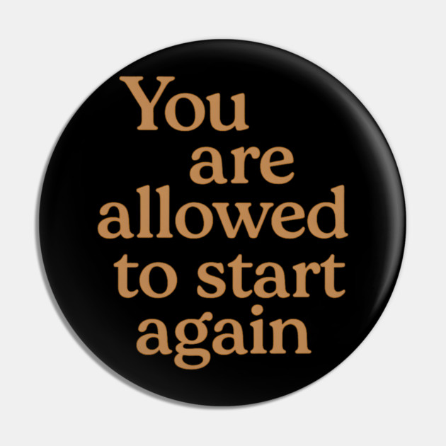 You Are Allowed To Start Again Pin by Koraful