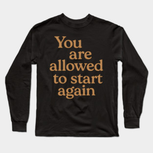 You Are Allowed To Start Again Long Sleeve T-Shirt