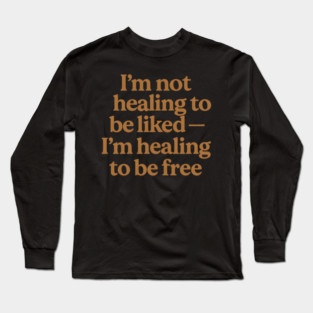 I'M Not Healing To Be Liked Self Love Long Sleeve T-Shirt