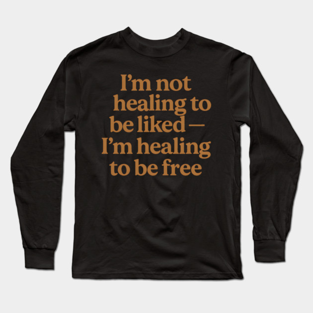 I'M Not Healing To Be Liked Self Love Long Sleeve T-Shirt by Koraful