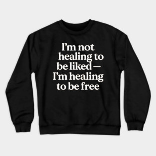 I'M Not Healing To Be Liked Self Love Crewneck Sweatshirt
