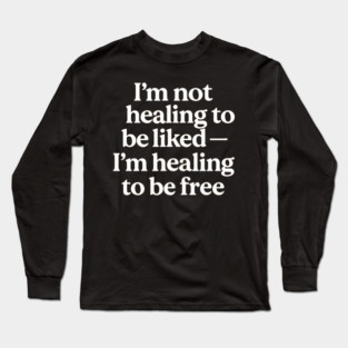 I'M Not Healing To Be Liked Self Love Long Sleeve T-Shirt