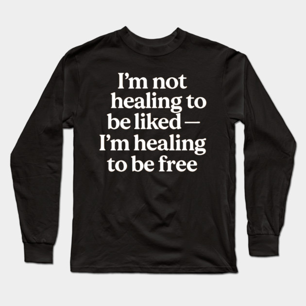 I'M Not Healing To Be Liked Self Love Long Sleeve T-Shirt by Koraful
