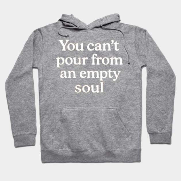 You Can't Pour From An Empty Soul Self Care Hoodie by Koraful
