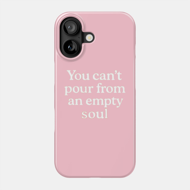 You Can't Pour From An Empty Soul Self Care Phone Case by Koraful