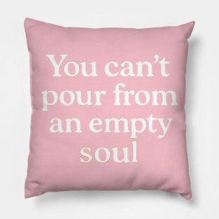 You Can't Pour From An Empty Soul Self Care Pillow