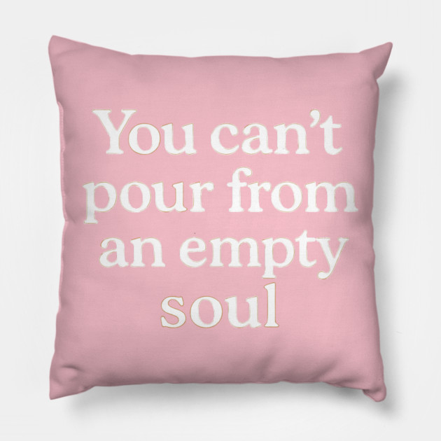 You Can't Pour From An Empty Soul Self Care Pillow by Koraful